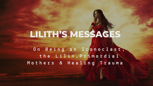 Lilith Messages on Being an Iconoclast, the Lilin, Primordial Mothers & Healing Trauma