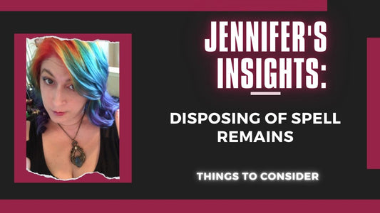 Jennifer's Insights: Disposing Spell Remains (Things to Consider)