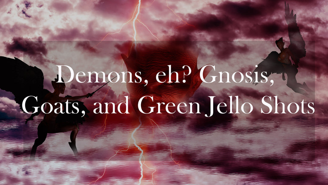 Demons, eh? Gnosis, Goats, and Green Jello Shots